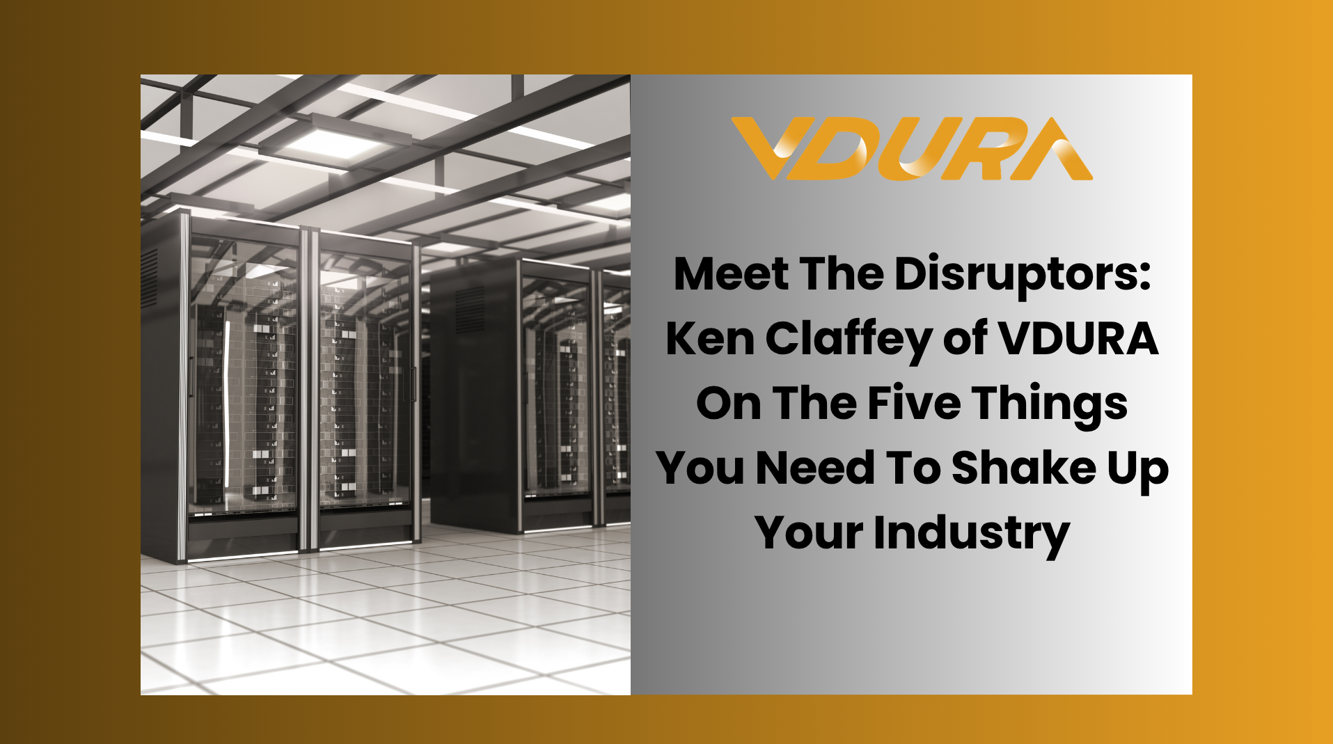 Meet The Disruptors: Ken Claffey of VDURA On The Five Things You Need To Shake Up Your Industry